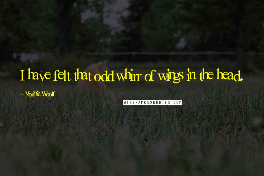 Virginia Woolf Quotes: I have felt that odd whirr of wings in the head.