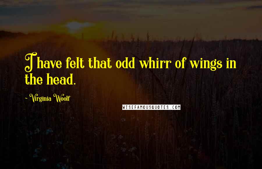 Virginia Woolf Quotes: I have felt that odd whirr of wings in the head.