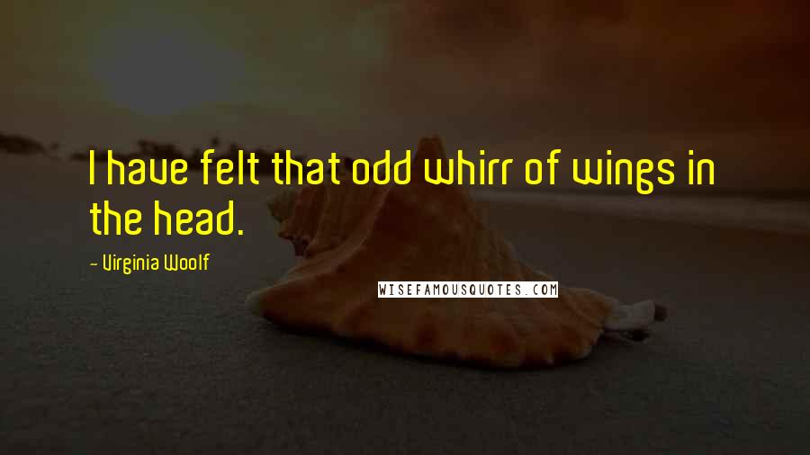 Virginia Woolf Quotes: I have felt that odd whirr of wings in the head.