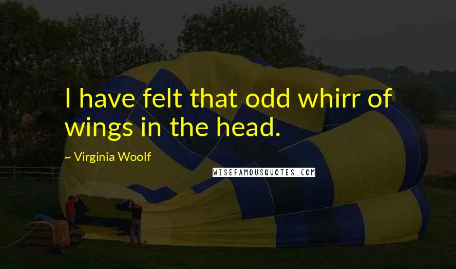 Virginia Woolf Quotes: I have felt that odd whirr of wings in the head.