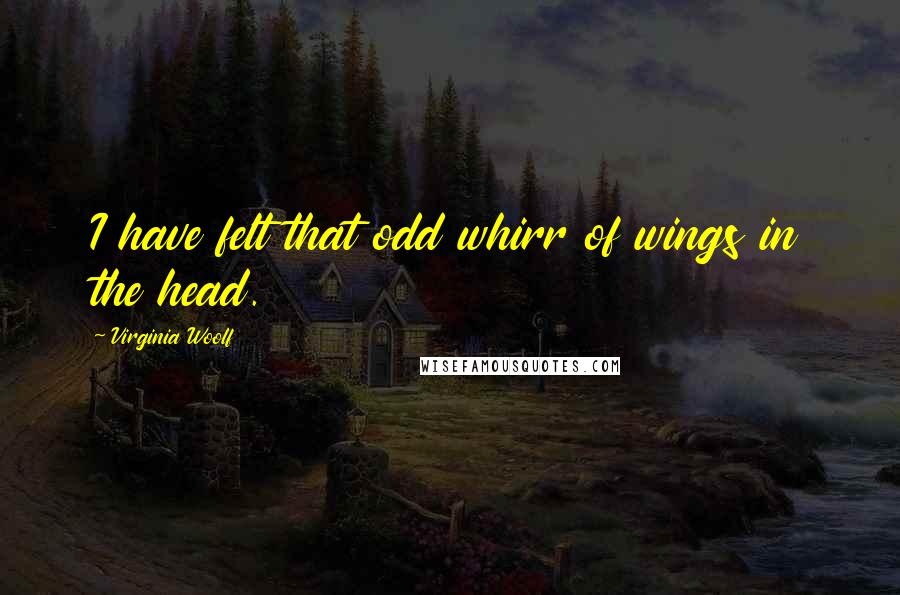 Virginia Woolf Quotes: I have felt that odd whirr of wings in the head.