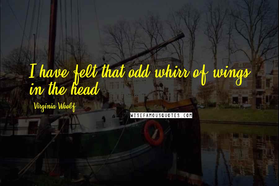 Virginia Woolf Quotes: I have felt that odd whirr of wings in the head.