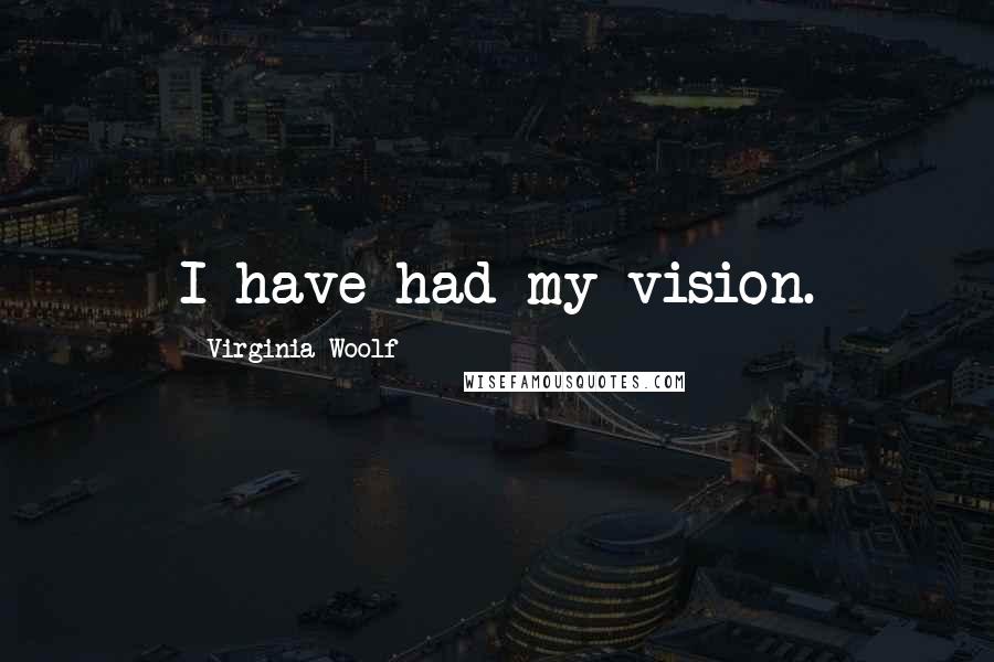 Virginia Woolf Quotes: I have had my vision.