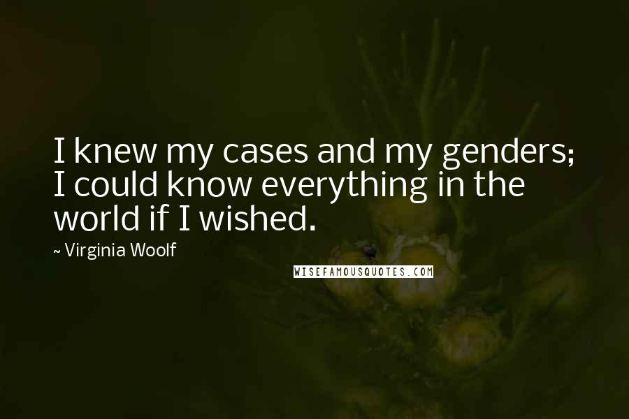 Virginia Woolf Quotes: I knew my cases and my genders; I could know everything in the world if I wished.