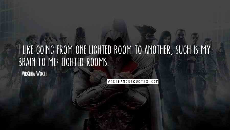Virginia Woolf Quotes: I like going from one lighted room to another, such is my brain to me; lighted rooms.