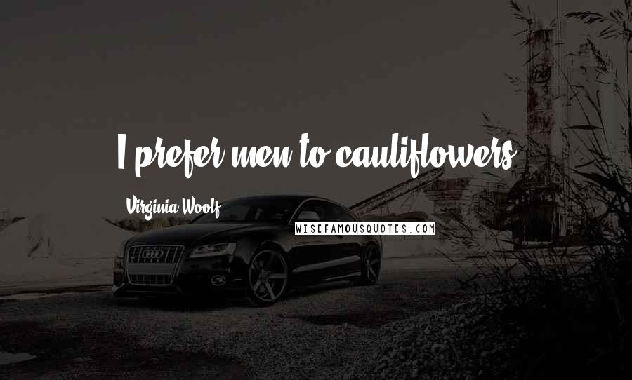 Virginia Woolf Quotes: I prefer men to cauliflowers