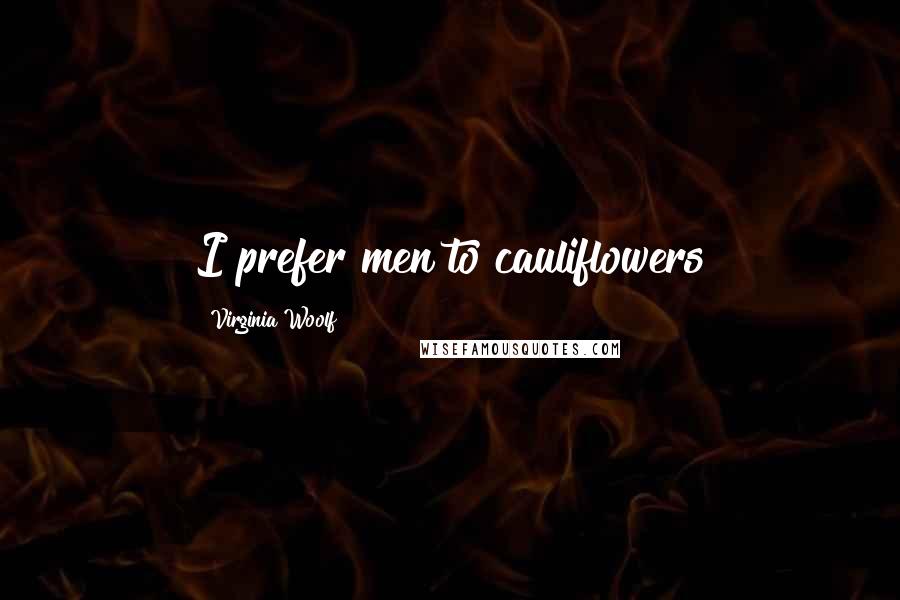 Virginia Woolf Quotes: I prefer men to cauliflowers