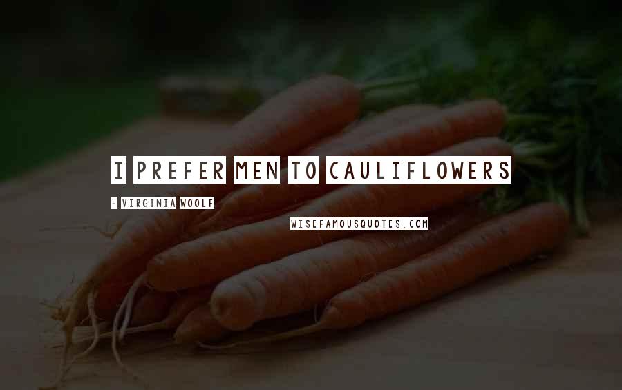 Virginia Woolf Quotes: I prefer men to cauliflowers