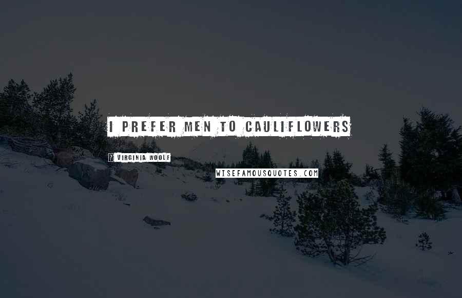 Virginia Woolf Quotes: I prefer men to cauliflowers
