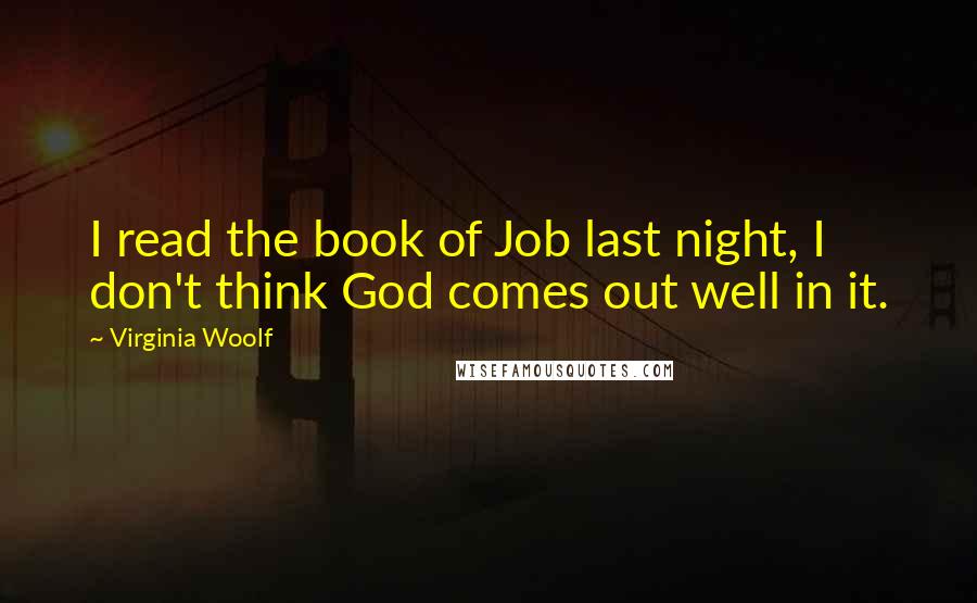 Virginia Woolf Quotes: I read the book of Job last night, I don't think God comes out well in it.