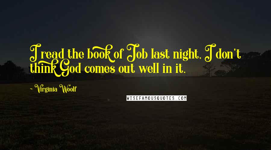 Virginia Woolf Quotes: I read the book of Job last night, I don't think God comes out well in it.