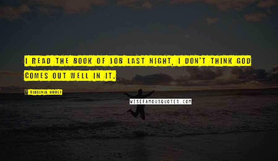 Virginia Woolf Quotes: I read the book of Job last night, I don't think God comes out well in it.