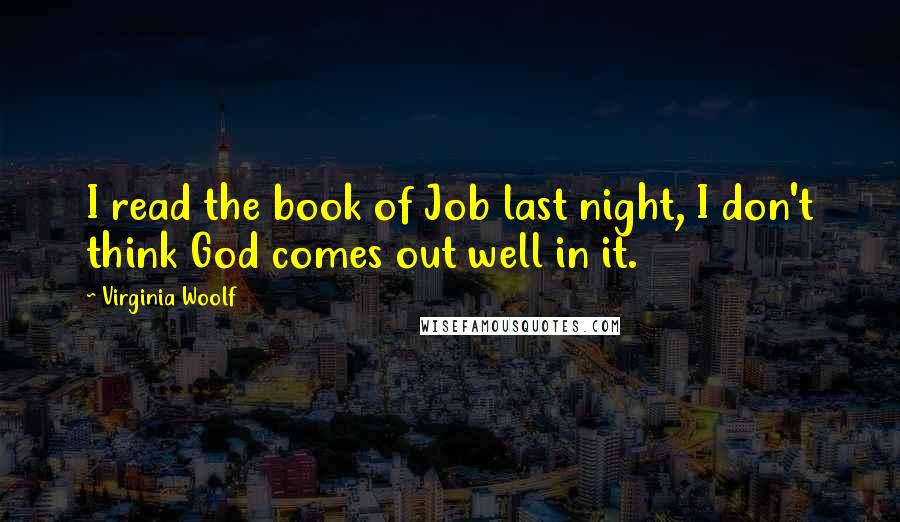 Virginia Woolf Quotes: I read the book of Job last night, I don't think God comes out well in it.