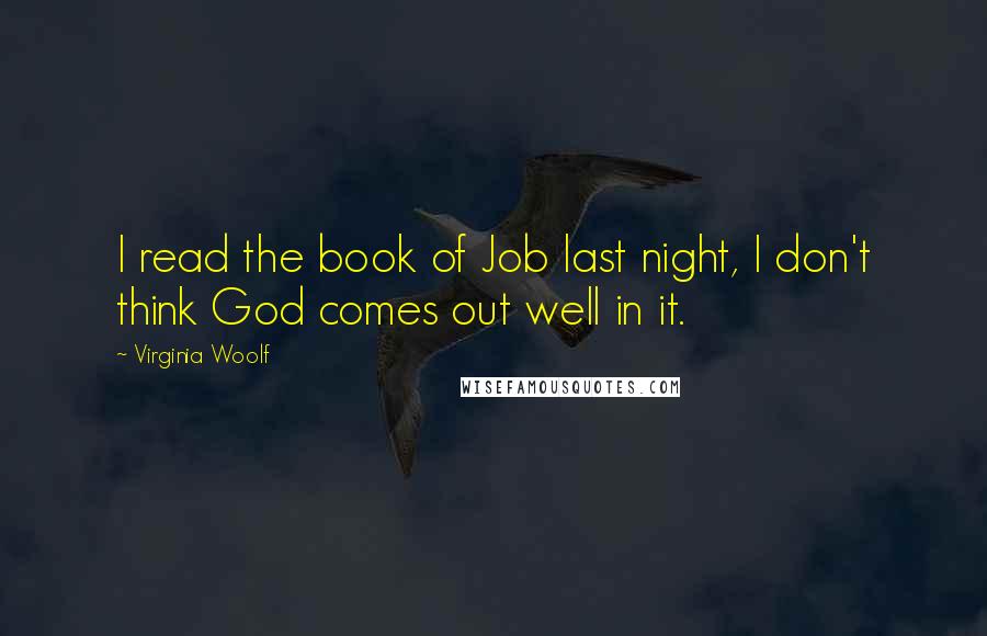 Virginia Woolf Quotes: I read the book of Job last night, I don't think God comes out well in it.