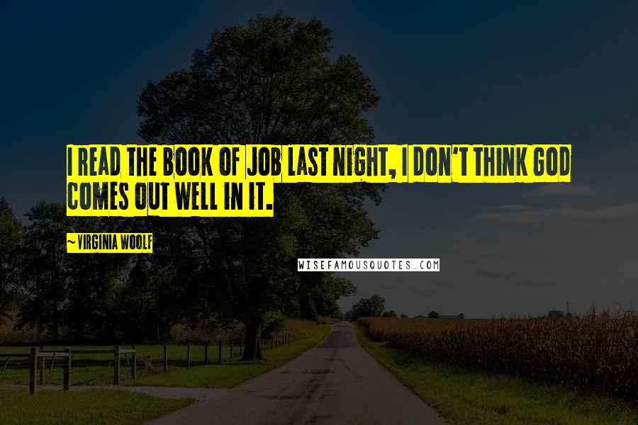 Virginia Woolf Quotes: I read the book of Job last night, I don't think God comes out well in it.