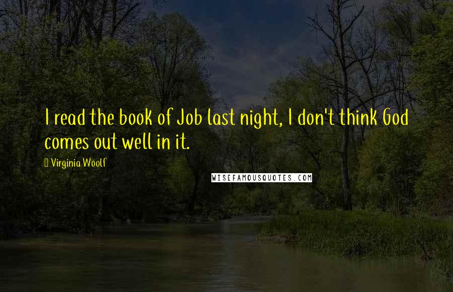 Virginia Woolf Quotes: I read the book of Job last night, I don't think God comes out well in it.
