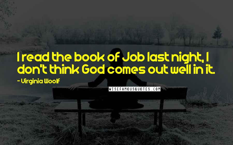 Virginia Woolf Quotes: I read the book of Job last night, I don't think God comes out well in it.