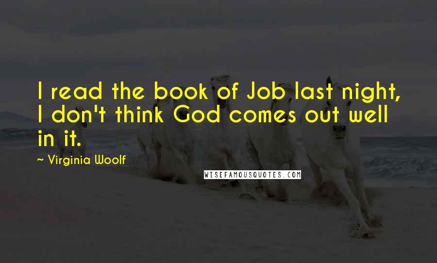 Virginia Woolf Quotes: I read the book of Job last night, I don't think God comes out well in it.