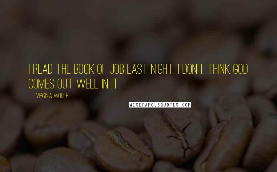Virginia Woolf Quotes: I read the book of Job last night, I don't think God comes out well in it.