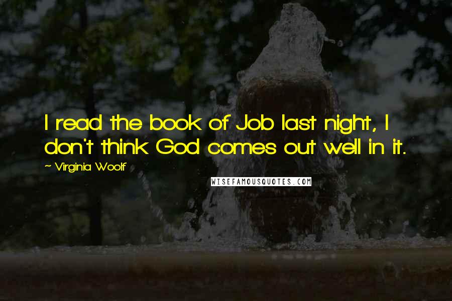 Virginia Woolf Quotes: I read the book of Job last night, I don't think God comes out well in it.