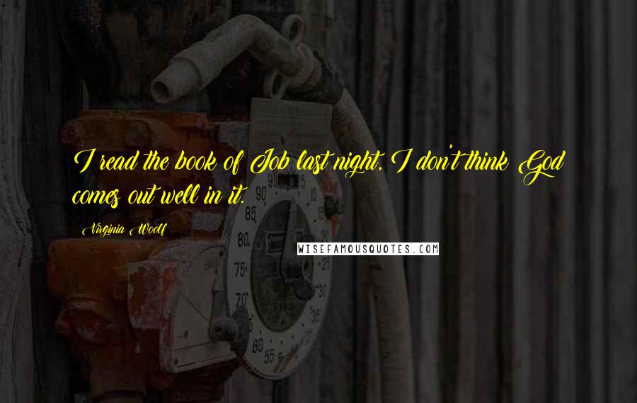 Virginia Woolf Quotes: I read the book of Job last night, I don't think God comes out well in it.