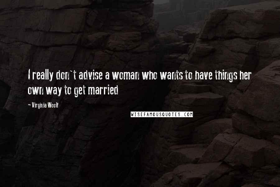 Virginia Woolf Quotes: I really don't advise a woman who wants to have things her own way to get married