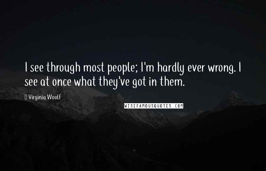 Virginia Woolf Quotes: I see through most people; I'm hardly ever wrong. I see at once what they've got in them.