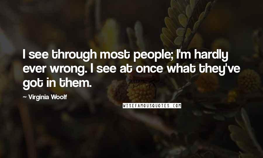 Virginia Woolf Quotes: I see through most people; I'm hardly ever wrong. I see at once what they've got in them.