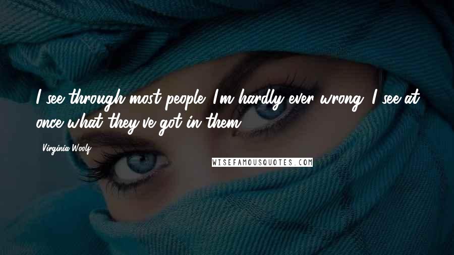 Virginia Woolf Quotes: I see through most people; I'm hardly ever wrong. I see at once what they've got in them.