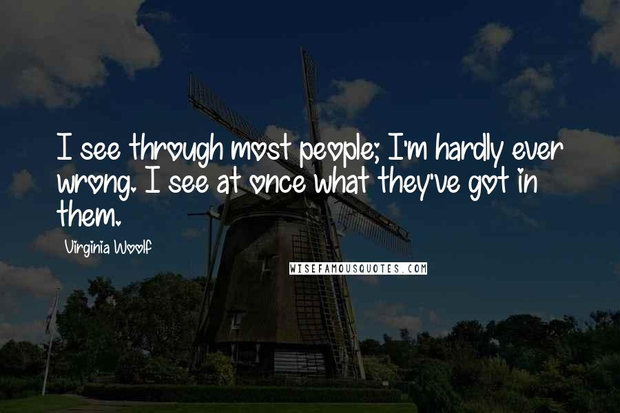 Virginia Woolf Quotes: I see through most people; I'm hardly ever wrong. I see at once what they've got in them.