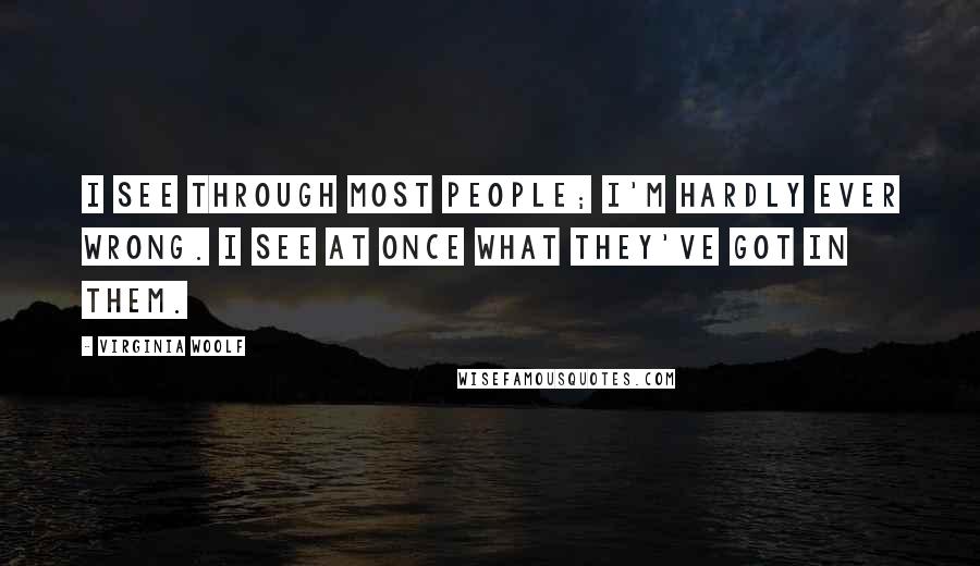 Virginia Woolf Quotes: I see through most people; I'm hardly ever wrong. I see at once what they've got in them.