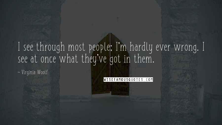 Virginia Woolf Quotes: I see through most people; I'm hardly ever wrong. I see at once what they've got in them.