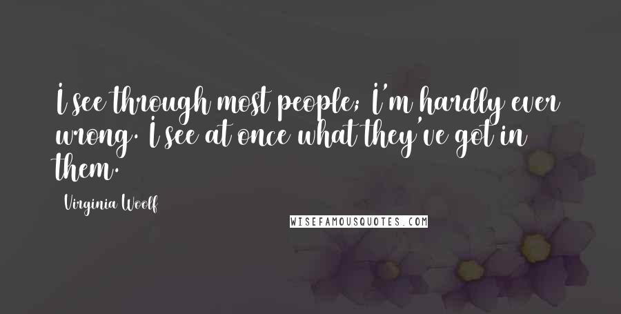 Virginia Woolf Quotes: I see through most people; I'm hardly ever wrong. I see at once what they've got in them.