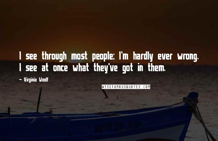 Virginia Woolf Quotes: I see through most people; I'm hardly ever wrong. I see at once what they've got in them.