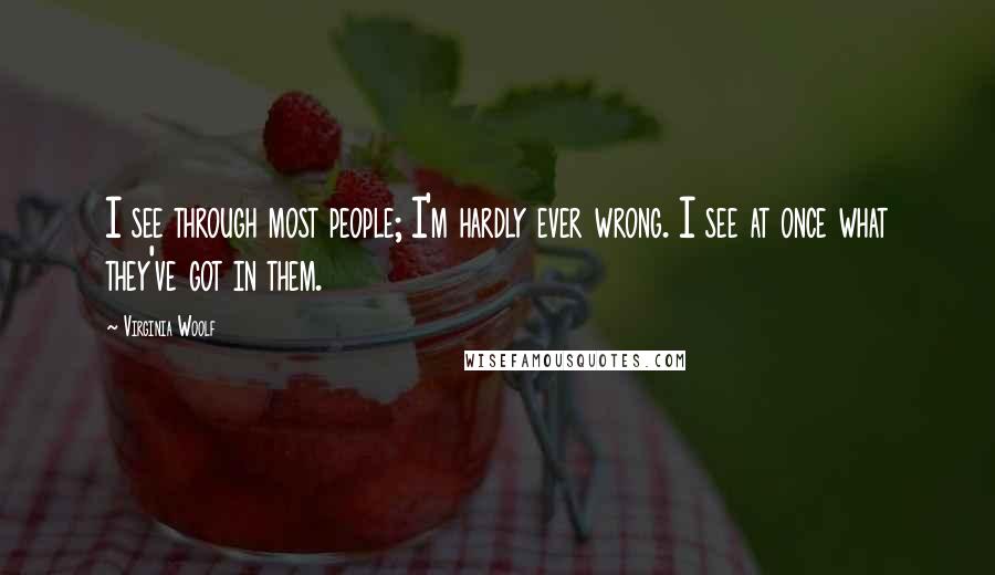 Virginia Woolf Quotes: I see through most people; I'm hardly ever wrong. I see at once what they've got in them.