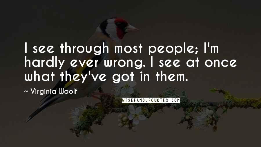 Virginia Woolf Quotes: I see through most people; I'm hardly ever wrong. I see at once what they've got in them.