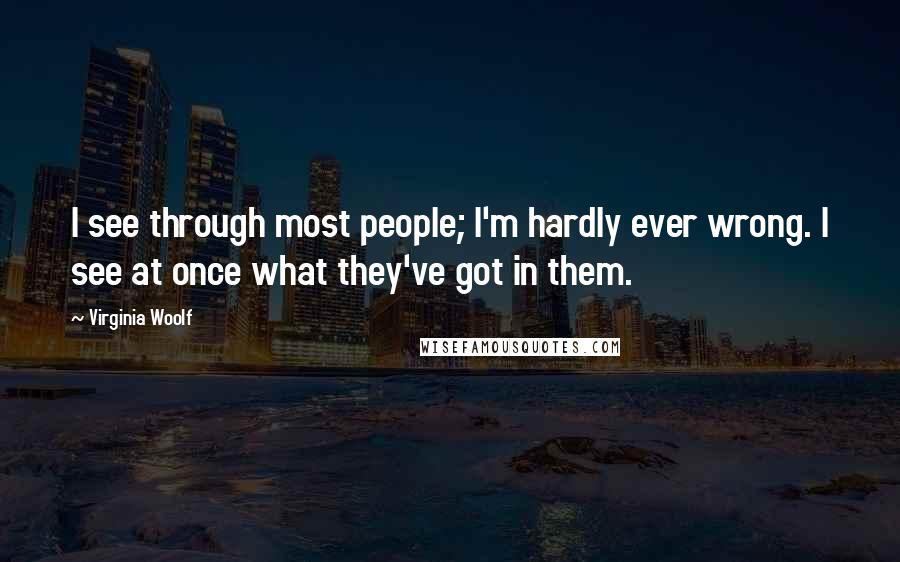 Virginia Woolf Quotes: I see through most people; I'm hardly ever wrong. I see at once what they've got in them.