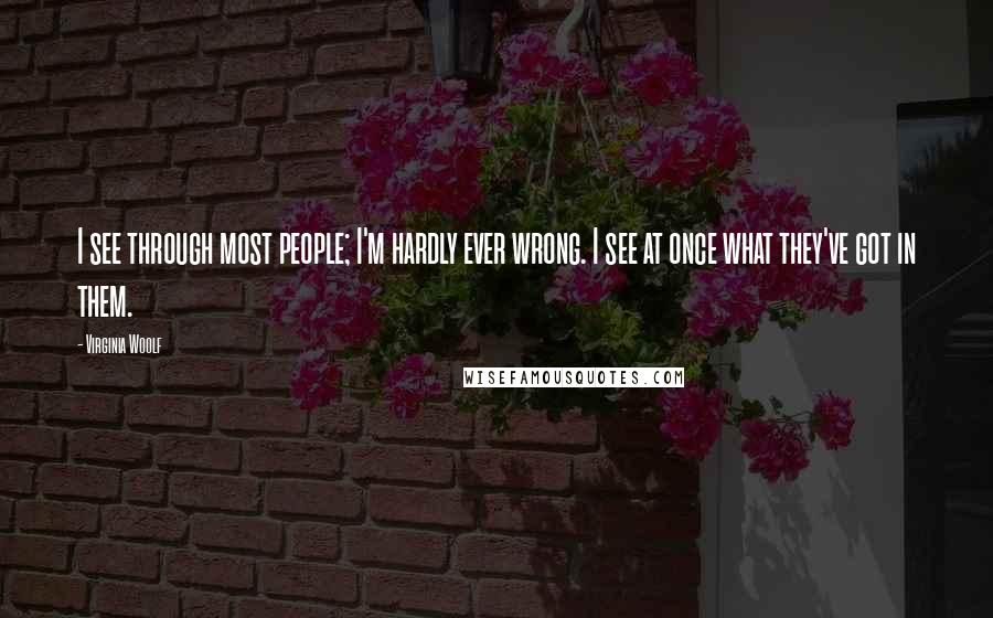Virginia Woolf Quotes: I see through most people; I'm hardly ever wrong. I see at once what they've got in them.