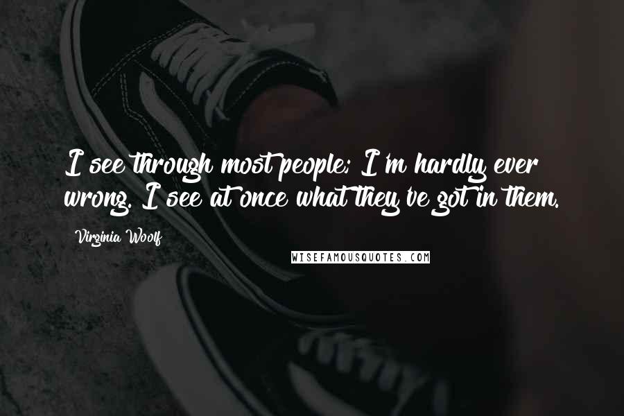 Virginia Woolf Quotes: I see through most people; I'm hardly ever wrong. I see at once what they've got in them.