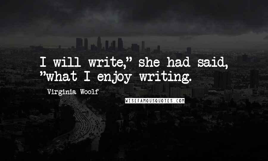 Virginia Woolf Quotes: I will write," she had said, "what I enjoy writing.