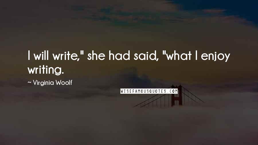 Virginia Woolf Quotes: I will write," she had said, "what I enjoy writing.