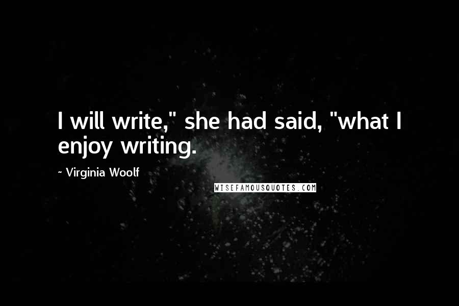 Virginia Woolf Quotes: I will write," she had said, "what I enjoy writing.
