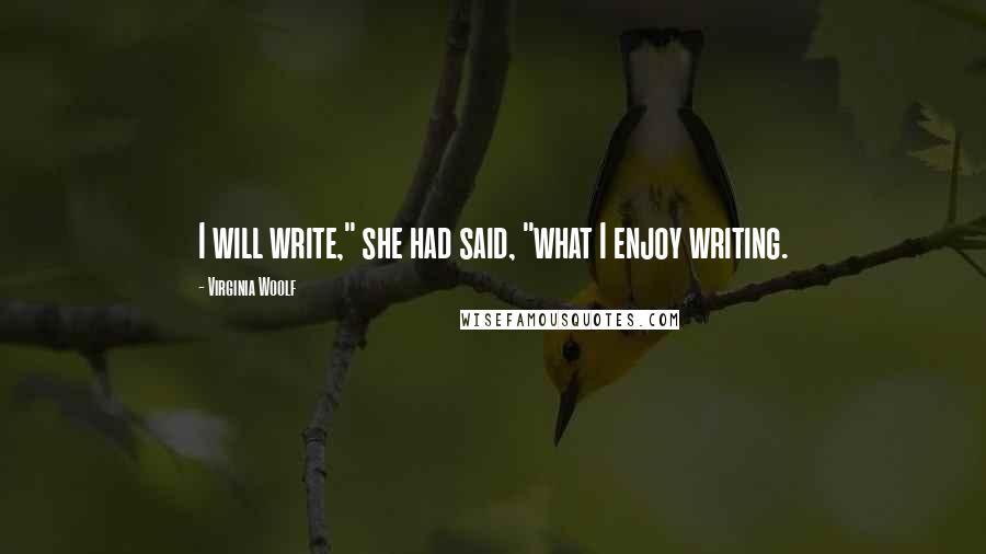 Virginia Woolf Quotes: I will write," she had said, "what I enjoy writing.