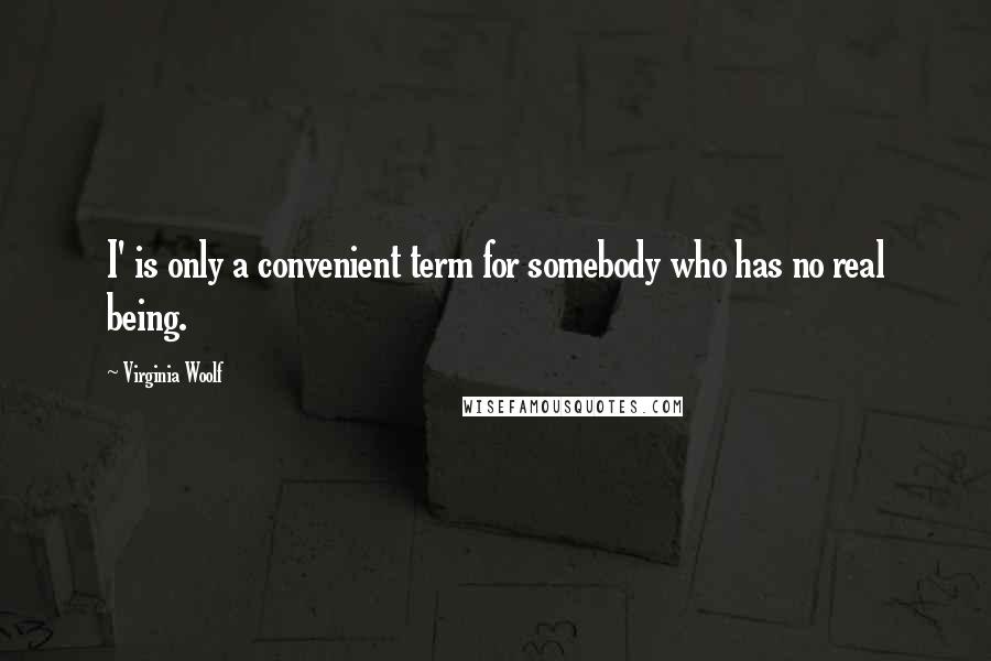 Virginia Woolf Quotes: I' is only a convenient term for somebody who has no real being.