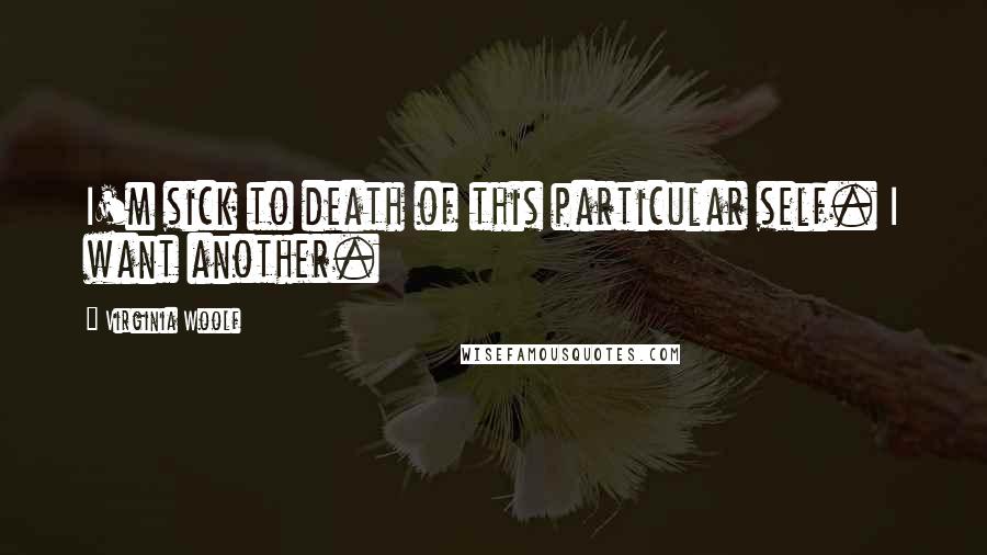 Virginia Woolf Quotes: I'm sick to death of this particular self. I want another.