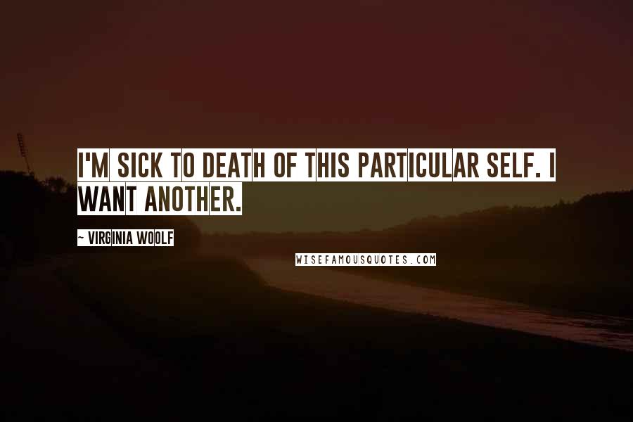 Virginia Woolf Quotes: I'm sick to death of this particular self. I want another.