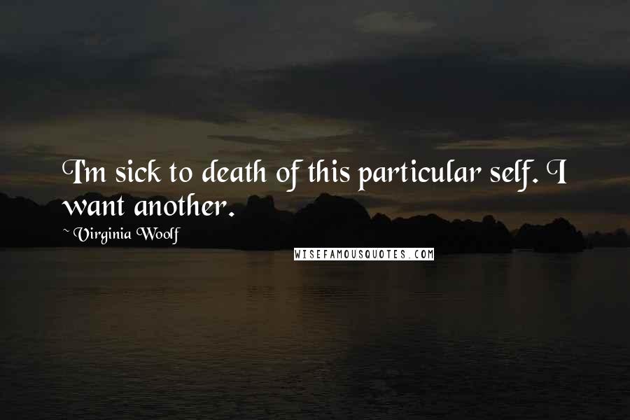 Virginia Woolf Quotes: I'm sick to death of this particular self. I want another.