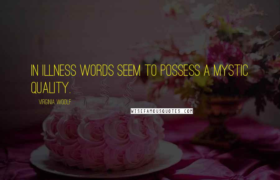 Virginia Woolf Quotes: In illness words seem to possess a mystic quality.