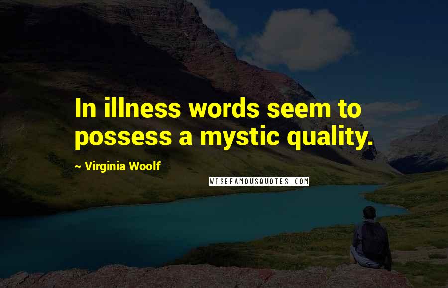 Virginia Woolf Quotes: In illness words seem to possess a mystic quality.