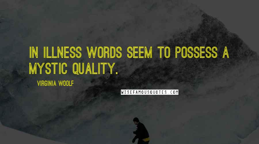 Virginia Woolf Quotes: In illness words seem to possess a mystic quality.